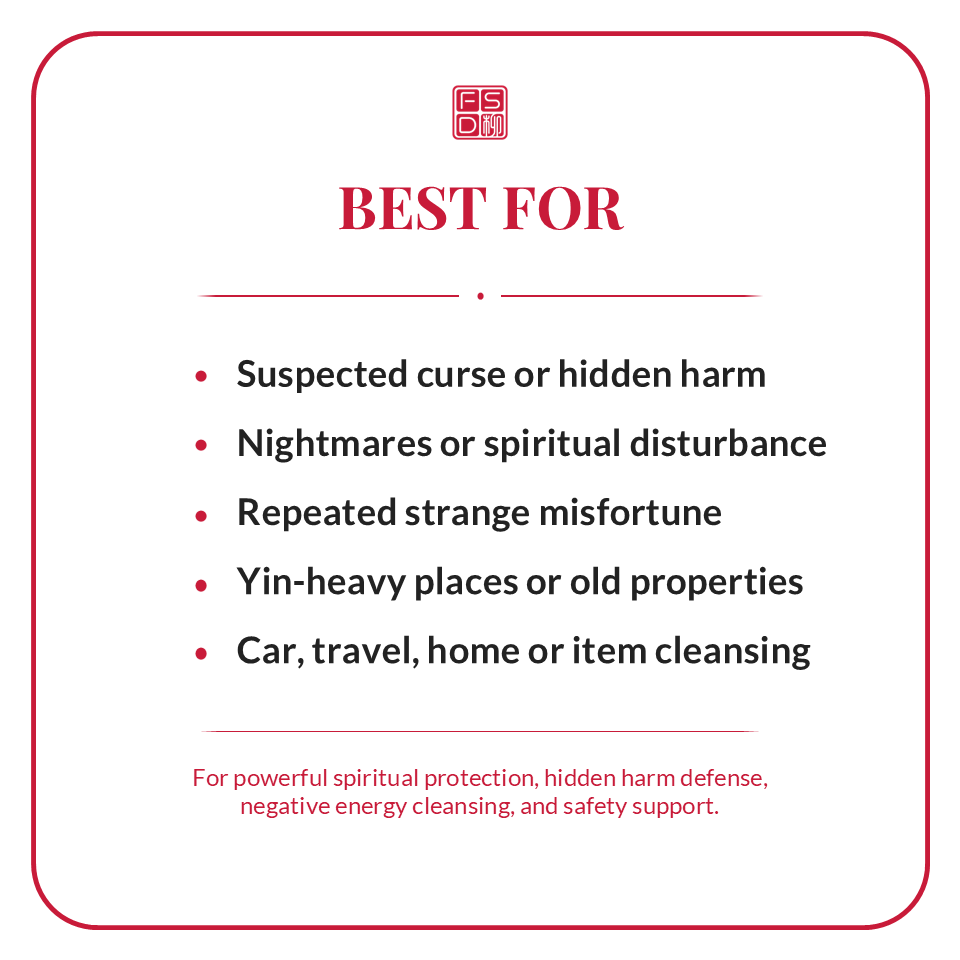 Best for suspected curse, hidden harm, nightmares, spiritual disturbance, strange misfortune, Yin-heavy places, travel, home, car, and item cleansing.